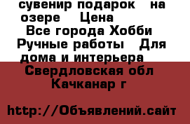 сувенир подарок “ на озере“ › Цена ­ 1 250 - Все города Хобби. Ручные работы » Для дома и интерьера   . Свердловская обл.,Качканар г.